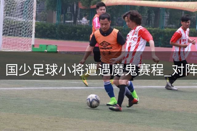国少足球小将遭遇魔鬼赛程 对阵毕巴仅保留一名主力球员